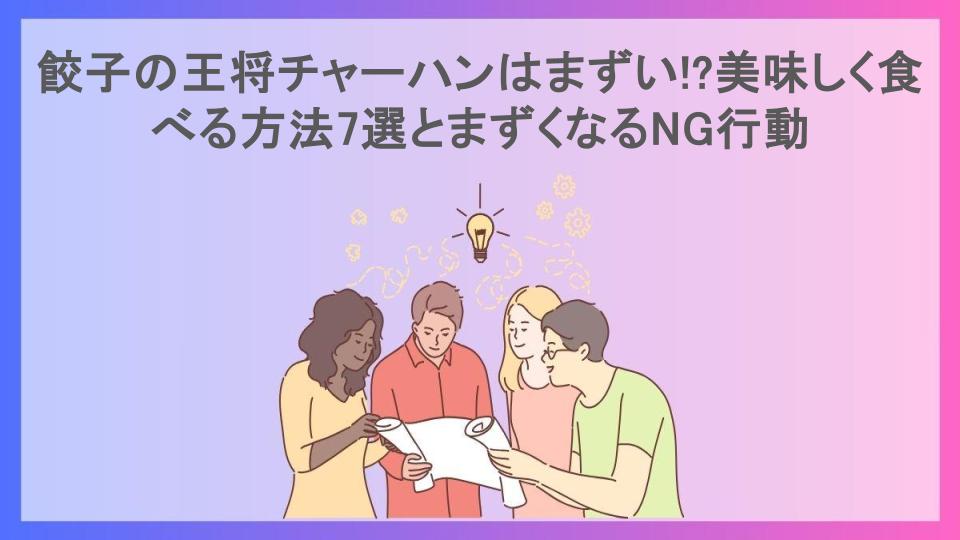 餃子の王将チャーハンはまずい!?美味しく食べる方法7選とまずくなるNG行動